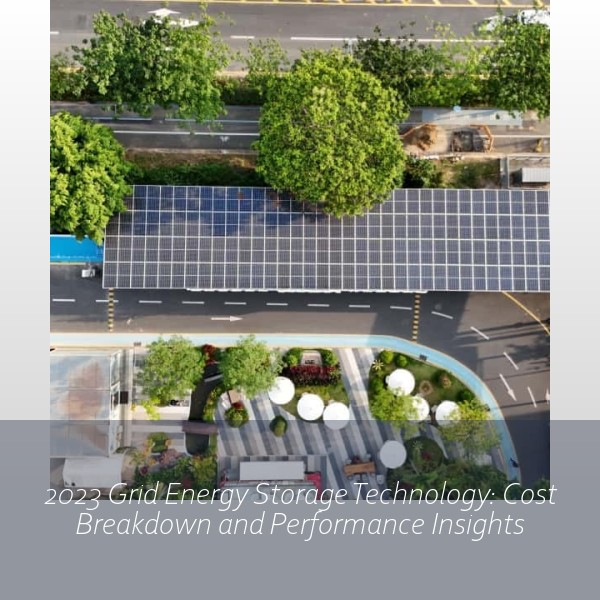 2023 Grid Energy Storage Technology: Cost Breakdown and Performance Insights